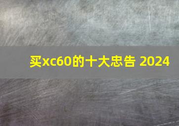 买xc60的十大忠告 2024